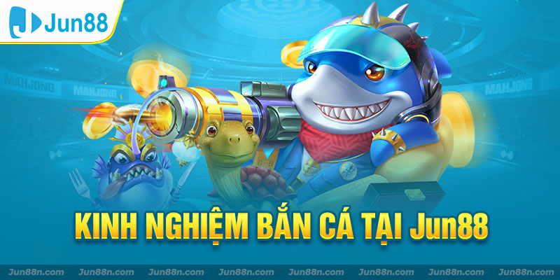 Kinh nghiệm bắn cá tại jun88